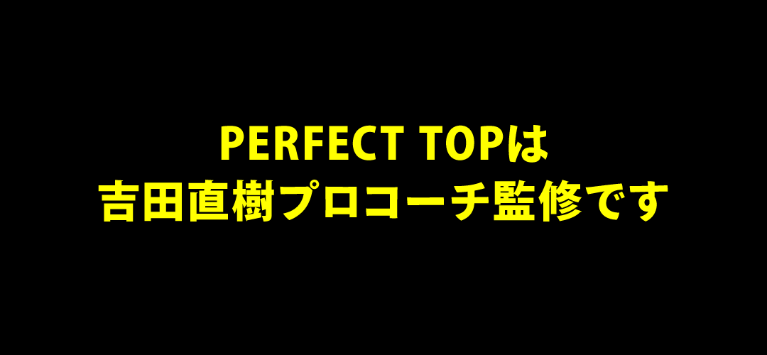PERFECT TOP は吉田直樹プロコーチ監修です